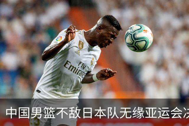 中国男篮不敌日本队无缘亚运会决赛，将与伊朗争夺铜牌